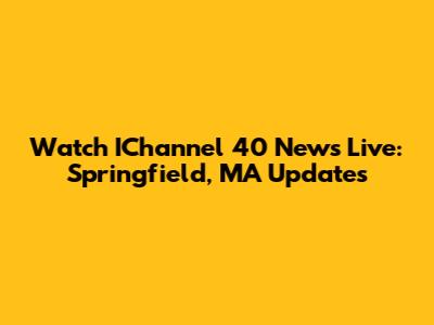Watch IChannel 40 News Live: Springfield, MA Updates