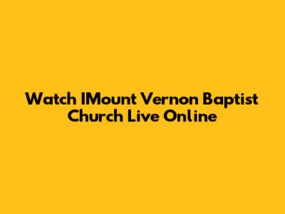 Watch IMount Vernon Baptist Church Live Online