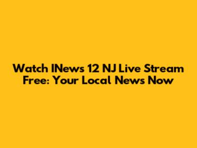 Watch INews 12 NJ Live Stream Free: Your Local News Now