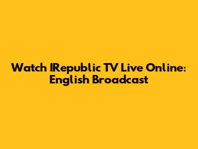 Watch IRepublic TV Live Online: English Broadcast