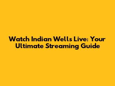Watch Indian Wells Live: Your Ultimate Streaming Guide
