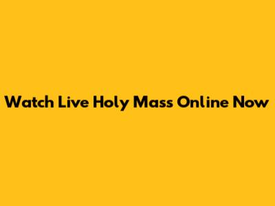 Watch Live Holy Mass Online Now