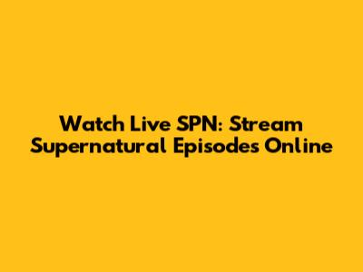 Watch Live SPN: Stream Supernatural Episodes Online