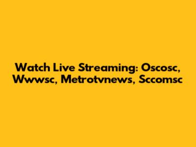 Watch Live Streaming: Oscosc, Wwwsc, Metrotvnews, Sccomsc