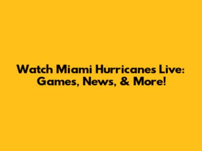 Watch Miami Hurricanes Live: Games, News, & More!