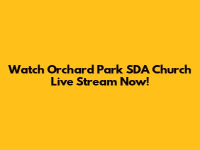 Watch Orchard Park SDA Church Live Stream Now!