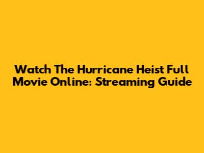 Watch The Hurricane Heist Full Movie Online: Streaming Guide