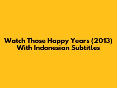 Watch Those Happy Years (2013) With Indonesian Subtitles