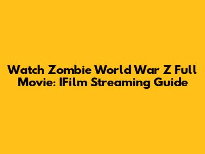 Watch Zombie World War Z Full Movie: IFilm Streaming Guide