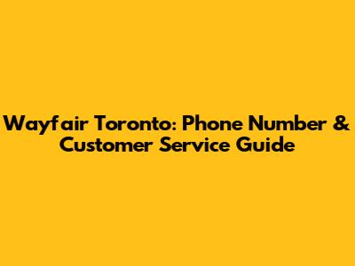 Wayfair Toronto: Phone Number & Customer Service Guide