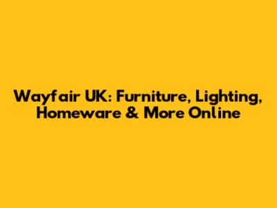 Wayfair UK: Furniture, Lighting, Homeware & More Online