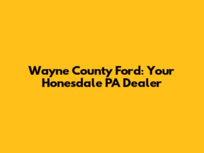 Wayne County Ford: Your Honesdale PA Dealer