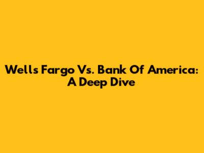 Wells Fargo Vs. Bank Of America: A Deep Dive