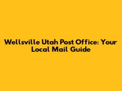 Wellsville Utah Post Office: Your Local Mail Guide