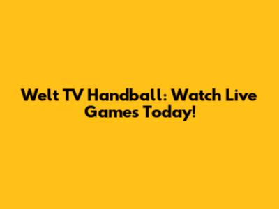 Welt TV Handball: Watch Live Games Today!