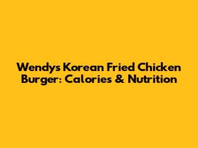 Wendy's Korean Fried Chicken Burger: Calories & Nutrition