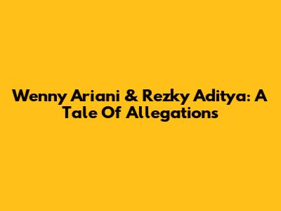 Wenny Ariani & Rezky Aditya: A Tale Of Allegations