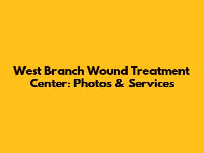 West Branch Wound Treatment Center: Photos & Services