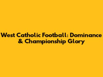 West Catholic Football: Dominance & Championship Glory