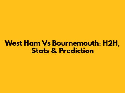 West Ham Vs Bournemouth: H2H, Stats & Prediction