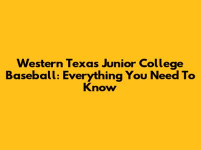 Western Texas Junior College Baseball: Everything You Need To Know