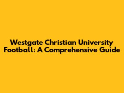 Westgate Christian University Football: A Comprehensive Guide