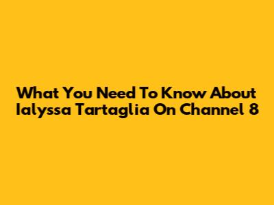 What You Need To Know About Ialyssa Tartaglia On Channel 8