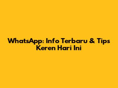 WhatsApp: Info Terbaru & Tips Keren Hari Ini