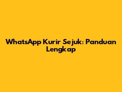 WhatsApp Kurir Sejuk: Panduan Lengkap