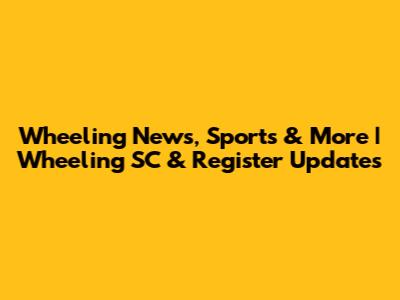 Wheeling News, Sports & More | Wheeling SC & Register Updates