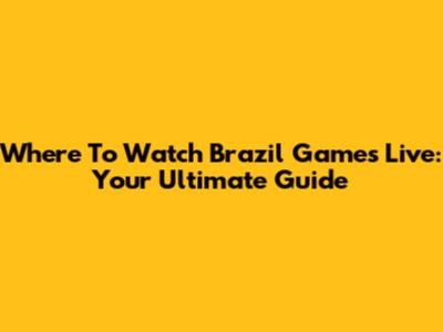 Where To Watch Brazil Games Live: Your Ultimate Guide