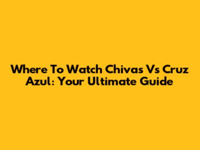 Where To Watch Chivas Vs Cruz Azul: Your Ultimate Guide