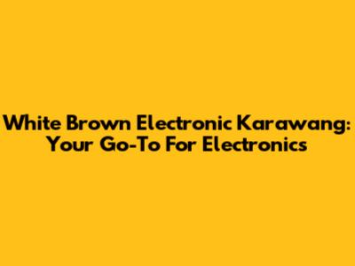 White Brown Electronic Karawang: Your Go-To For Electronics