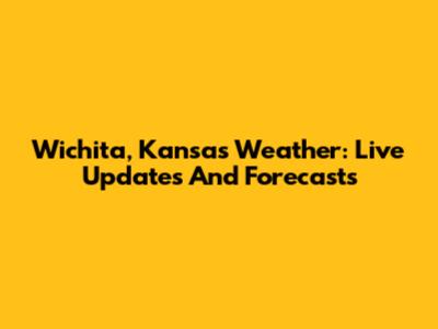Wichita, Kansas Weather: Live Updates And Forecasts
