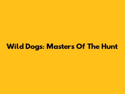 Wild Dogs: Masters Of The Hunt