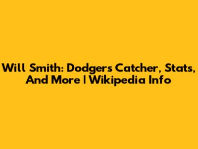 Will Smith: Dodgers Catcher, Stats, And More | Wikipedia Info