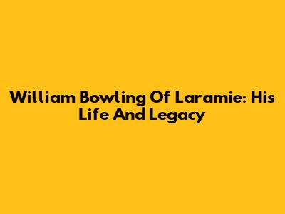 William Bowling Of Laramie: His Life And Legacy