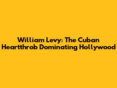 William Levy: The Cuban Heartthrob Dominating Hollywood