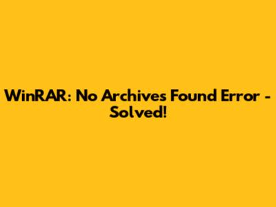 WinRAR: "No Archives Found" Error - Solved!