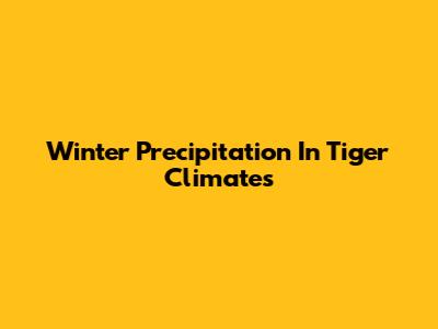Winter Precipitation In Tiger Climates