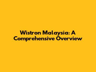 Wistron Malaysia: A Comprehensive Overview