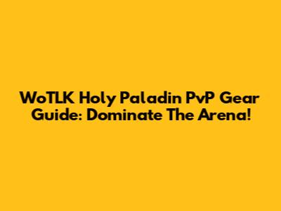 WoTLK Holy Paladin PvP Gear Guide: Dominate The Arena!