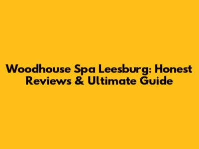 Woodhouse Spa Leesburg: Honest Reviews & Ultimate Guide