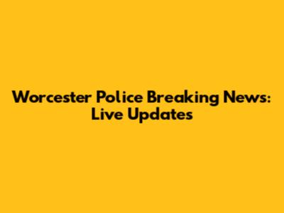 Worcester Police Breaking News: Live Updates