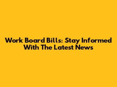Work Board Bills: Stay Informed With The Latest News