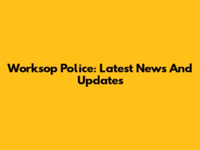 Worksop Police: Latest News And Updates
