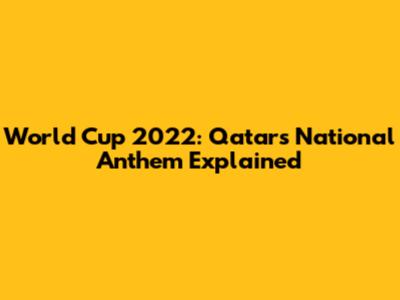 World Cup 2022: Qatar's National Anthem Explained