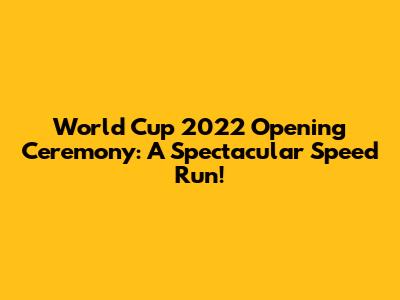 World Cup 2022 Opening Ceremony: A Spectacular Speed Run!