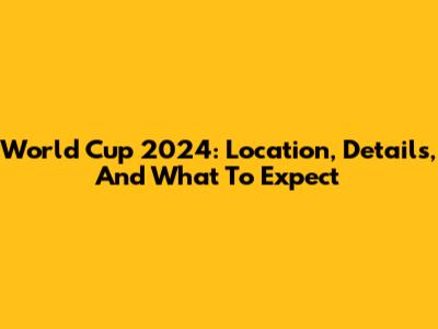 World Cup 2024: Location, Details, And What To Expect