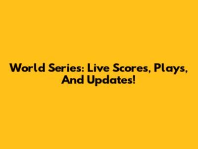 World Series: Live Scores, Plays, And Updates!